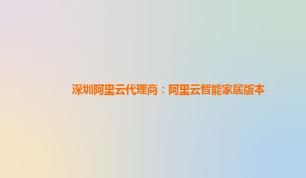 深圳阿里云代理商：阿里云智能家居版本
