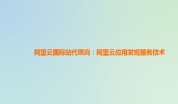 阿里云国际站代理商：阿里云应用发现服务技术