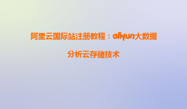 阿里云国际站注册教程：aliyun大数据分析云存储技术