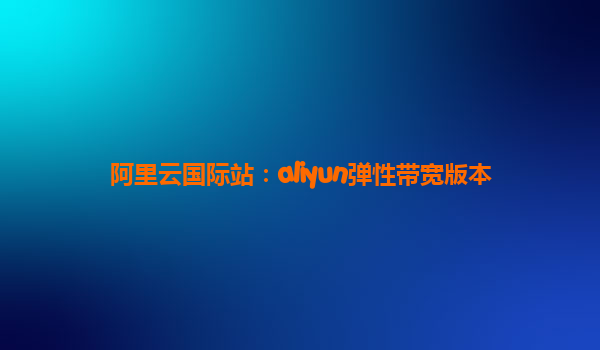 阿里云国际站：aliyun弹性带宽版本