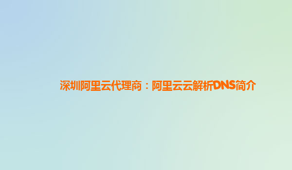 深圳阿里云代理商：阿里云云解析DNS简介