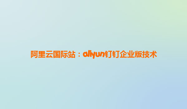 阿里云国际站：aliyun钉钉企业版技术