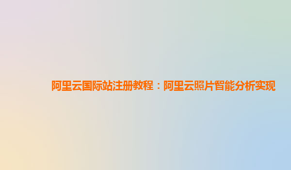 阿里云国际站注册教程：阿里云照片智能分析实现