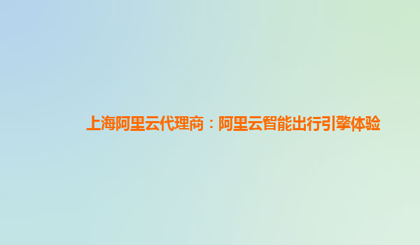 上海阿里云代理商：阿里云智能出行引擎体验