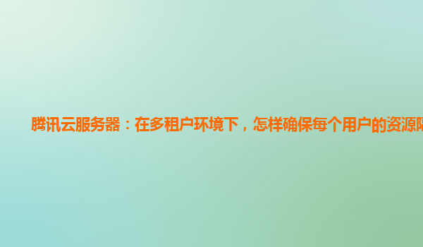腾讯云服务器：在多租户环境下，怎样确保每个用户的资源隔离？