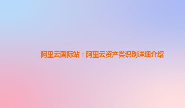 阿里云国际站：阿里云资产类识别详细介绍