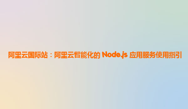 阿里云国际站：阿里云智能化的 Node.js 应用服务使用指引
