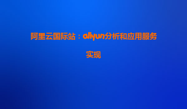 阿里云国际站：aliyun分析和应用服务实现