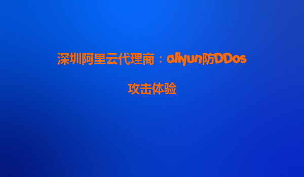 深圳阿里云代理商：aliyun防DDos攻击体验