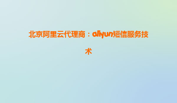 北京阿里云代理商：aliyun短信服务技术
