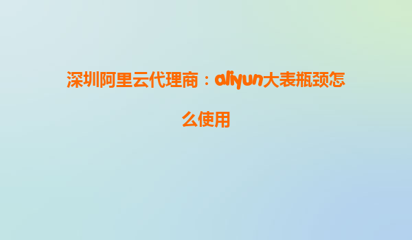 深圳阿里云代理商：aliyun大表瓶颈怎么使用