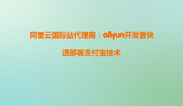 阿里云国际站代理商：aliyun开发者快速部署支付宝技术
