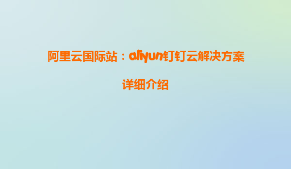 阿里云国际站：aliyun钉钉云解决方案详细介绍