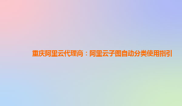 重庆阿里云代理商：阿里云子图自动分类使用指引