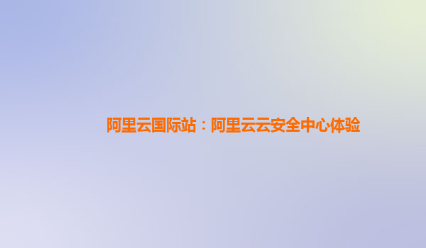 阿里云国际站：阿里云云安全中心体验