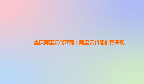 重庆阿里云代理商：阿里云智能推荐实现