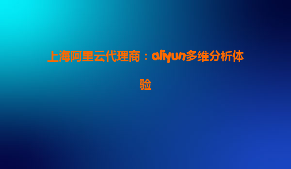 上海阿里云代理商：aliyun多维分析体验