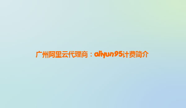广州阿里云代理商：aliyun95计费简介