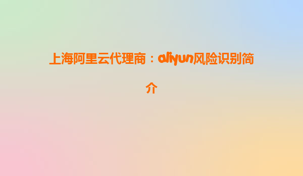 上海阿里云代理商：aliyun风险识别简介