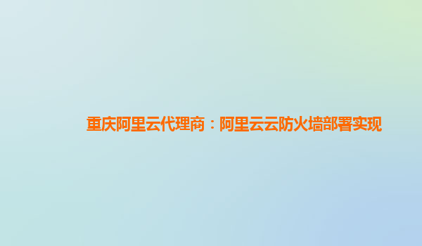 重庆阿里云代理商：阿里云云防火墙部署实现