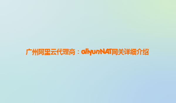广州阿里云代理商：aliyunNAT网关详细介绍