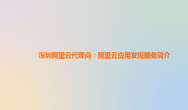 深圳阿里云代理商：阿里云应用发现服务简介