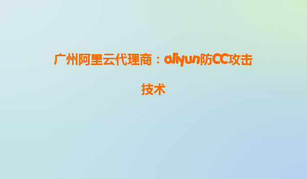 广州阿里云代理商：aliyun防CC攻击技术