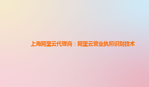 上海阿里云代理商：阿里云营业执照识别技术