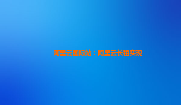 阿里云国际站：阿里云长租实现