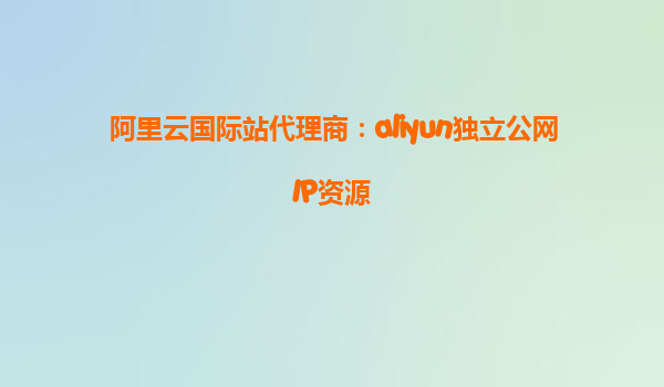 阿里云国际站代理商：aliyun独立公网IP资源