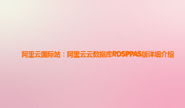 阿里云国际站：阿里云云数据库RDSPPAS版详细介绍
