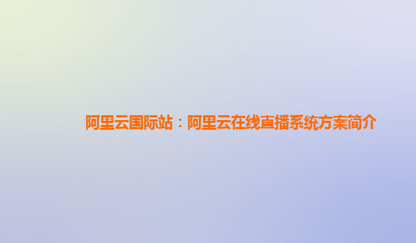 阿里云国际站：阿里云在线直播系统方案简介