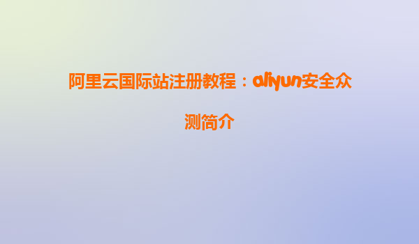 阿里云国际站注册教程：aliyun安全众测简介