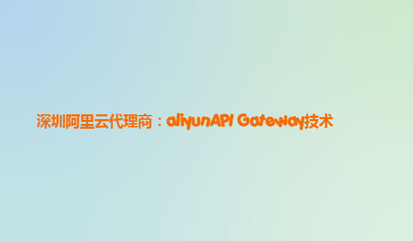 深圳阿里云代理商：aliyunAPI Gateway技术