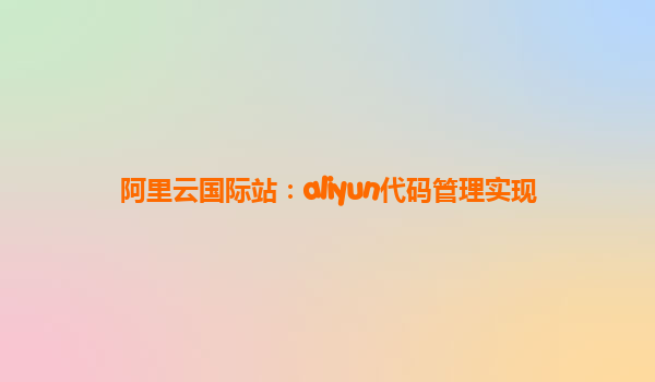 阿里云国际站：aliyun代码管理实现