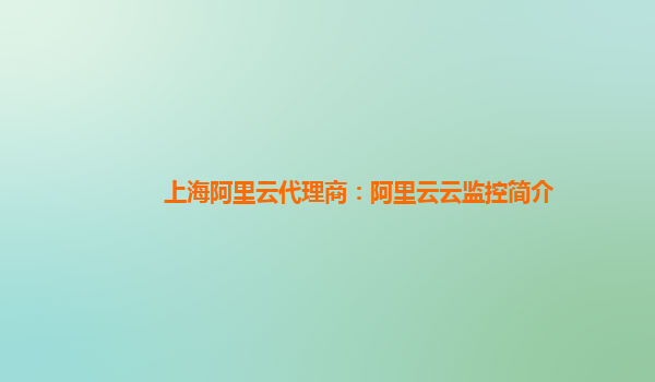 上海阿里云代理商：阿里云云监控简介
