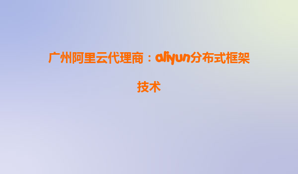 广州阿里云代理商：aliyun分布式框架技术