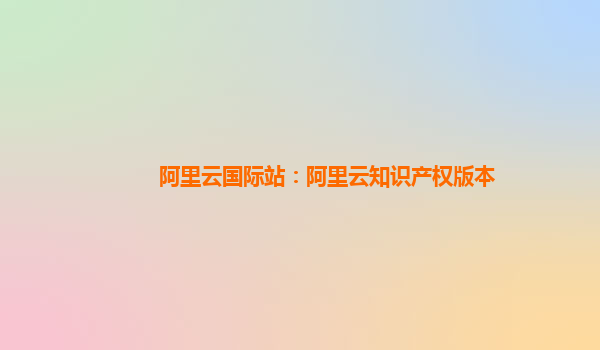 阿里云国际站：阿里云知识产权版本