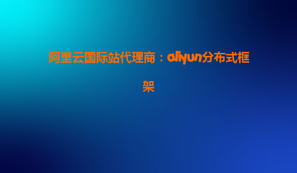 阿里云国际站代理商：aliyun分布式框架