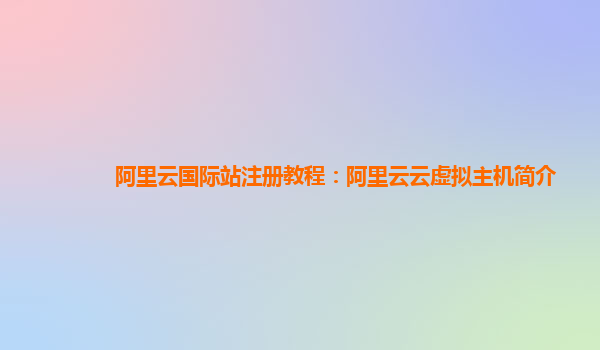 阿里云国际站注册教程：阿里云云虚拟主机简介