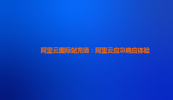 阿里云国际站充值：阿里云应急响应体验
