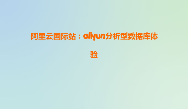 阿里云国际站：aliyun分析型数据库体验