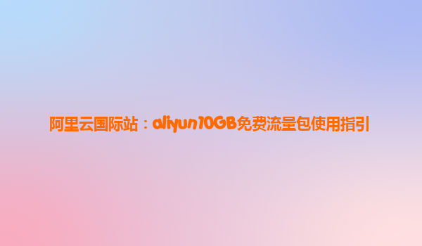 阿里云国际站：aliyun10GB免费流量包使用指引
