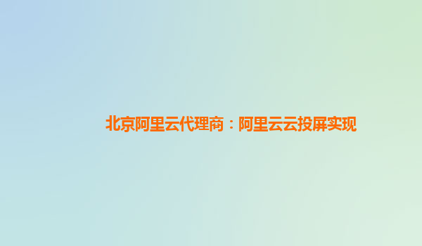 北京阿里云代理商：阿里云云投屏实现