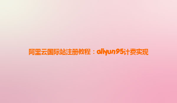 阿里云国际站注册教程：aliyun95计费实现