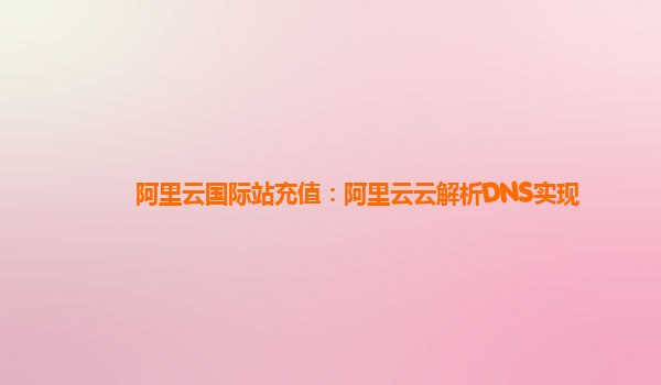 阿里云国际站充值：阿里云云解析DNS实现