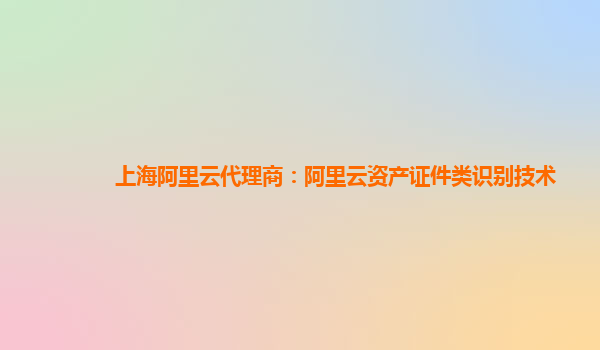 上海阿里云代理商：阿里云资产证件类识别技术