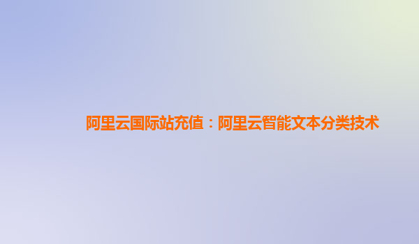 阿里云国际站充值：阿里云智能文本分类技术