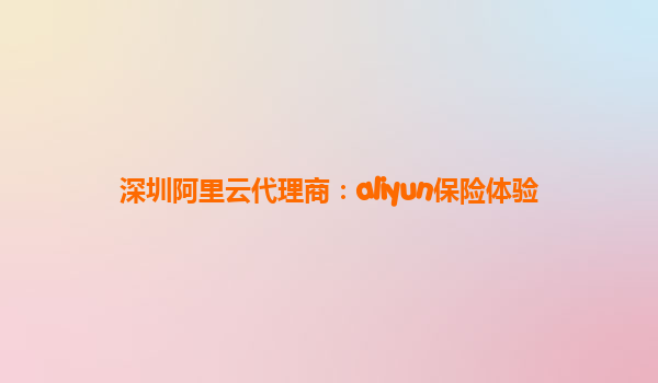 深圳阿里云代理商：aliyun保险体验