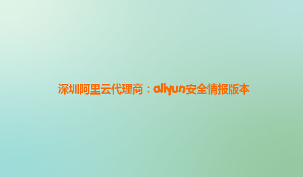 深圳阿里云代理商：aliyun安全情报版本